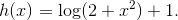 h(x) = \log(2+x^2)+1.