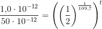 \frac{1{,}0\cdot 10^{-12}}{50\cdot 10^{-12}}=\left (\left ( \frac{1}{2} \right )^{\frac{1}{109{,7}}} \right )^t