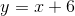y=x+6