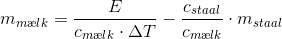 m_{m\ae lk}=\frac{E}{c_{m\ae lk}\cdot \Delta T}-\frac{c_{staa l}}{c_{m\ae lk}}\cdot m_{staa l}