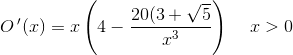 O{\, }'(x)=x\left ( 4-\frac{20(3+\sqrt{5}}{x^3} \right )\; \; \; \; x>0