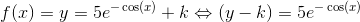 f(x)=y=5e^{-\cos(x)}+k \Leftrightarrow (y-k)=5e^{-\cos(x)}
