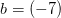 b=(-7)