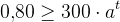 0{,}80\geq 300\cdot a^{t}