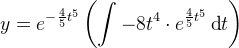 y=e^{-\frac{4}{5}t^{5}}\left (\int -8t^4\cdot e^{\frac{4}{5}t^{5}}\, \textup{d}t \right )