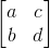 \begin{bmatrix} a & c \\ b &d \end{bmatrix}