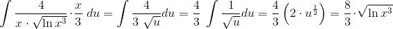 \int \frac{4}{x \cdot \sqrt{\ln x^{3} }} \cdot \frac{x}{3} \ du= \int \frac{4}{3\ \sqrt{u}} du = \frac{4}{3} \ \int \frac{1}{\sqrt{u}} du = \frac{4}{3} \left ( 2 \cdot u^{\frac{1}{2}} \right ) = \frac{8}{3} \cdot \sqrt{\ln x^3}