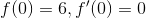 f(0)=6, f'(0)=0