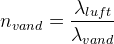 n_{vand}=\frac{\lambda _{luft}}{\lambda_{vand} }