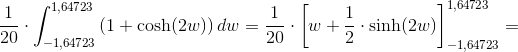 \frac{1}{20}\cdot \int_{-1,64723}^{1,64723} \left ( 1+\cosh(2w) \right )dw=\frac{1}{20}\cdot \left [w+\frac{1}{2} \cdot \sinh(2w) \right ]_{-1,64723}^{1,64723}=