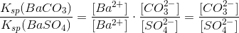 \frac{K_{sp}(BaCO_3)}{K_{sp}(BaSO_4)} = \frac{[Ba^{2+}]}{[Ba^{2+}]}\cdot \frac{[CO_3^{2-}]}{[SO_4^{2-}]}=\frac{[CO_3^{2-}]}{[SO_4^{2-}]}