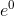 e^0