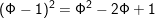 \small \small (\Phi-1)^2 = \Phi^2 - 2\Phi+ 1