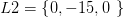 L2=\left \{ 0,-15,0 \right.\left. \right \}