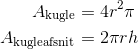 \begin{align*} A_{\text{kugle}} &= 4r^2\pi\\ A_{\text{kugleafsnit}} &=2\pi rh \end{align*}