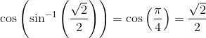 \cos\left ( \sin^{-1}\left ( \frac{\sqrt{2}}{2} \right ) \right )=\cos\left ( \frac{\pi }{4} \right )=\frac{\sqrt{2}}{2}