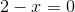 2-x=0