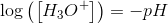 \log\left ( \left [ H_3O^+ \right ] \right )=-pH
