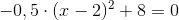 -0,5\cdot(x-2)^2+8=0