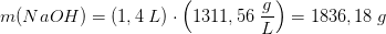 m(NaOH)=\left (1,4\; L \right )\cdot \left ( 1311,56\; \frac{g}{L} \right )=1836,18\; g