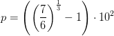 p=\left (\left ( \frac{7}{6} \right )^{\frac{1}{3}}- 1 \right )\cdot 10^2