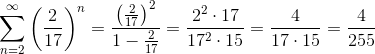 \sum_{n=2}^{\infty}\left (\frac{2}{17} \right )^{n}=\frac{\left ( \frac{2}{17} \right )^{2}}{1-\frac{2}{17}}=\frac{2^{2}\cdot 17}{17^{2}\cdot 15}=\frac{4}{17\cdot 15}=\frac{4}{255}