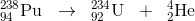 _{94}^{238}\textrm{Pu}\; \; \rightarrow \; \; _{92}^{234}\textrm{U}\; \; +\; \; _{2}^{4}\textrm{He}