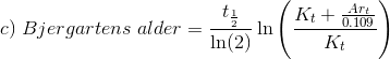c)\;Bjergartens\;alder = \frac{t_\frac{1}{2}}{\ln(2)} \ln\left(\frac{K_t + \frac{Ar_t}{0.109}}{K_t}\right)