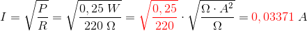 I=\sqrt{\frac{P}{R}}=\sqrt{\frac{0,25\;W}{220\; \Omega }}={\color{Red} \sqrt{ \frac{0,25} {220}}}\cdot\sqrt{\frac{\Omega \cdot A^2}{\Omega }}={\color{Red} 0,03371}\; A