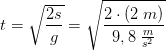 t=\sqrt{\frac{2s}{g}}=\sqrt{\frac{2\cdot \left (2 \; m \right )}{9,8\; \frac{m}{s^2}}}