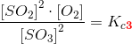 \frac{\left [ SO_2 \right ]^2\cdot \left [ O_2 \right ] }{\left [SO_3 \right ]^2}=K_{c\mathbf{\color{Red} 3}}
