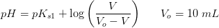 pH=pK_{s1}+\log\left ( \frac{V}{V_o-V} \right )\; \; \; \; \; \; V_o=10\; mL
