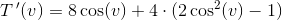 T{\, }'(v)=8\cos(v)+4\cdot (2\cos^2(v)-1)