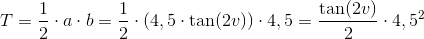 T=\frac{1}{2}\cdot a\cdot b=\frac{1}{2}\cdot \left (4,5\cdot \tan(2v) \right )\cdot 4,5=\frac{\tan(2v)}{2}\cdot 4,5^2