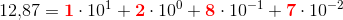 12{,}87=\mathbf{\color{Red} 1}\cdot 10^1+\mathbf{\color{Red}2}\cdot 10^0+\mathbf{\color{Red}8}\cdot 10^{-1}+\mathbf{\color{Red}7}\cdot 10^{-2}