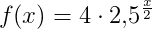 f(x)=4\cdot 2{,}5^{\frac{x}{2}}