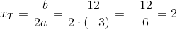 x_T=\frac{-b}{2a}=\frac{-12}{2\cdot (-3)}=\frac{-12}{-6}=2