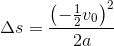 \Delta s=\frac{\left (-\frac{1}{2}v{_{0}} \right )^{2}}{2a}