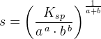 s=\left (\frac{K_{sp}}{a^{\, a}\cdot b^{\, b}} \right )^{\frac{1}{a+b}}