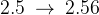 2{.}5\: \rightarrow \: 2{.}56