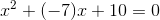 x^2+(-7)x+10=0