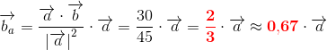 \overrightarrow{b_a}=\frac{\overrightarrow{a}\cdot \overrightarrow{b}}{\left | \overrightarrow{a} \right |^2}\cdot \overrightarrow{a} =\frac{30}{45}\cdot \overrightarrow{a}=\mathbf{\color{Red} \frac{2}{3}} \cdot\overrightarrow{a}\approx \mathbf{\color{Red} 0{,}67}\cdot \overrightarrow{a}