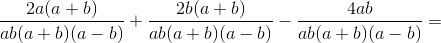 \frac{2a(a+b)}{ab(a+b)(a-b)}+\frac{2b(a+b)}{ab(a+b)(a-b)}-\frac{4ab}{ab(a+b)(a-b)}=
