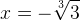 x=-\sqrt[3]{3}