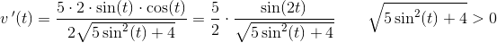 v{\, }'(t)=\frac{5\cdot 2\cdot \sin(t)\cdot \cos(t)}{2\sqrt{5\sin^2(t)+4}}=\frac{5}{2}\cdot \frac{\sin(2t)}{\sqrt{5\sin^2(t)+4}}\; \; \; \; \; \; \; \sqrt{5\sin^2(t)+4}> 0