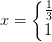 x=\left\{\begin{matrix} \frac{1}{3}\\ 1 \end{matrix}\right.