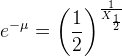 e^{-\mu}=\left ( \frac{1}{2} \right )^{\frac{1}{X_{\frac{1}{2}}}}