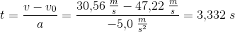 t=\frac{v-v_0}{a}=\frac{30{,}56\; \tfrac{m}{s}-47{,}22\; \tfrac{m}{s}}{-5{,}0\; \tfrac{m}{s^2}}=3{,}332\; s