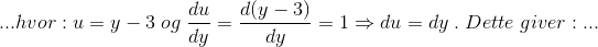 \\...hvor:u=y-3\; og\; \frac{du}{dy}=\frac{d(y-3)}{dy}=1\Rightarrow du=dy\;.\; Dette\;giver: ...