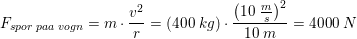\small \small F_{spor\; paa \; vogn}=m\cdot \frac{v^2}{r}=\left ( 400\; kg \right )\cdot \frac{\left ( 10\; \tfrac{m}{s} \right )^2}{10\; m}=4000\; N